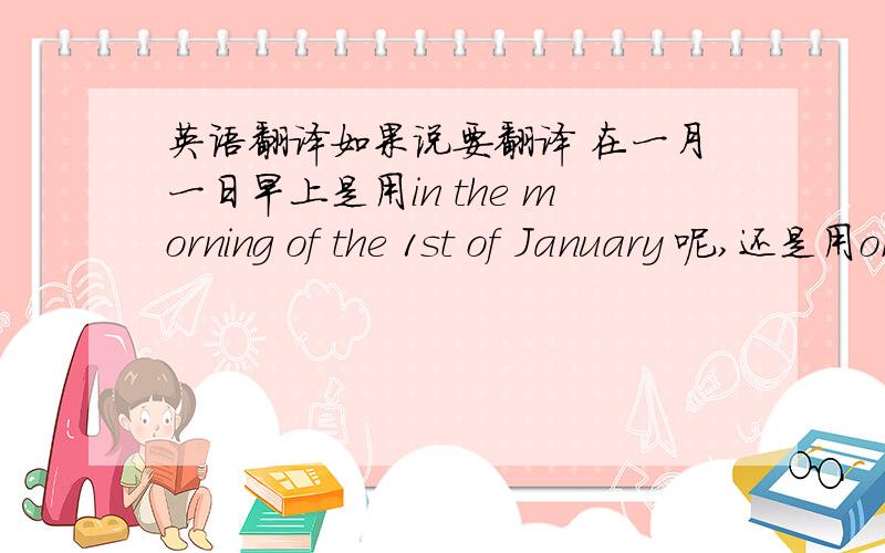 英语翻译如果说要翻译 在一月一日早上是用in the morning of the 1st of January 呢,还是用on the morning of the 1st of January