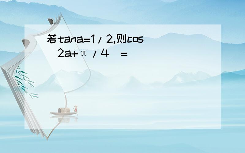 若tana=1/2,则cos(2a+π/4)=