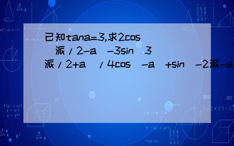 已知tana=3,求2cos(派/2-a)-3sin（3派/2+a)/4cos(-a)+sin(-2派-a)的值