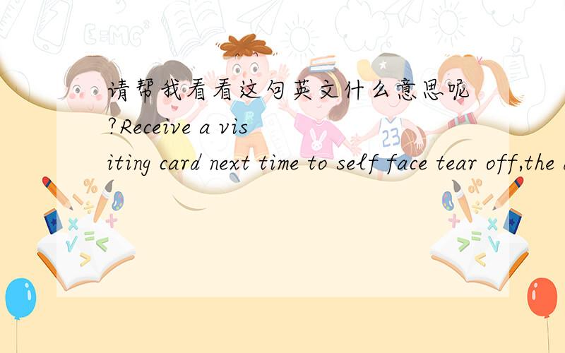 请帮我看看这句英文什么意思呢?Receive a visiting card next time to self face tear off,the directress is amazing?