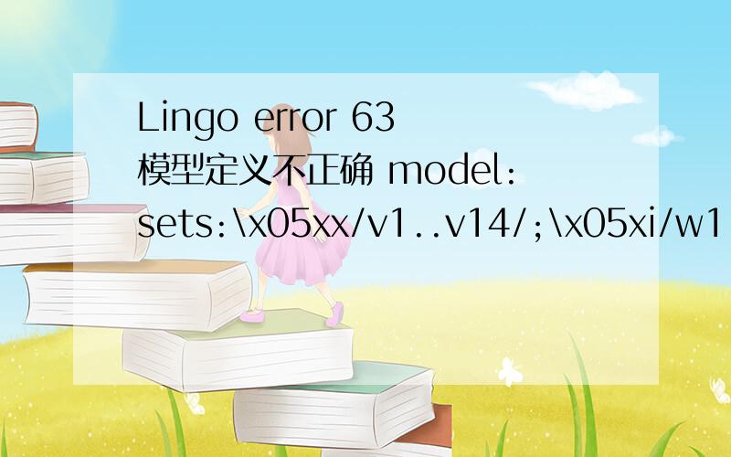 Lingo error 63模型定义不正确 model:sets:\x05xx/v1..v14/;\x05xi/w1..w7/;\x05xn(xx,xi):x;\x05pi/p1..p14/:p;\x05qi/q1..q14/:q;\x05ci/c1..c7/:c;endsetsmin=@sum(xi:x(k,1)*p(k)*q(k));@for(xx(J):@sum(xi(I):x(J,I))=1);@sum(xn:x(I,J)*p(I))=0);@for(xn:@