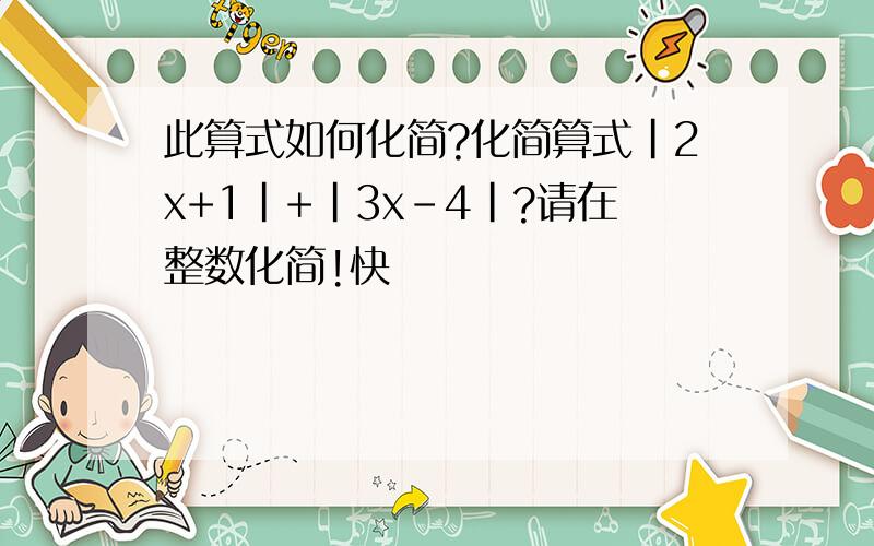 此算式如何化简?化简算式|2x+1|+|3x-4|?请在整数化简!快
