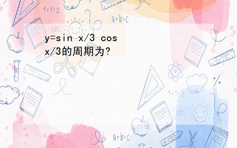 y=sin x/3 cos x/3的周期为?