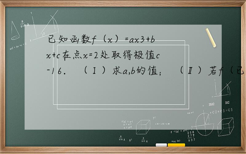 已知函数f（x）=ax3+bx+c在点x=2处取得极值c-16． （Ⅰ）求a,b的值； （Ⅱ）若f（已知函数f（x）=ax3+bx+c在点x=2处取得极值c-16．（Ⅰ）求a,b的值；（Ⅱ）若f（x）有极大值28,求f（x）在[-3,3]上的最