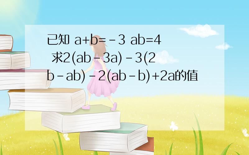 已知 a+b=-3 ab=4 求2(ab-3a)-3(2b-ab)-2(ab-b)+2a的值