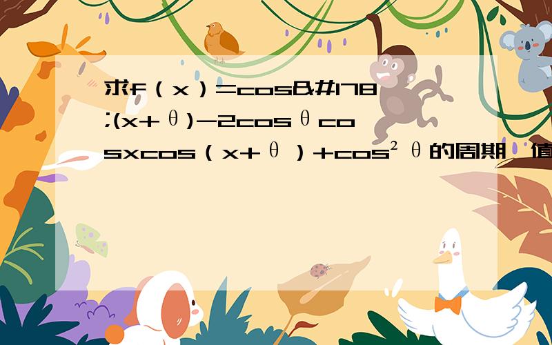 求f（x）=cos²(x+θ)-2cosθcosxcos（x+θ）+cos²θ的周期,值域,单调区间.