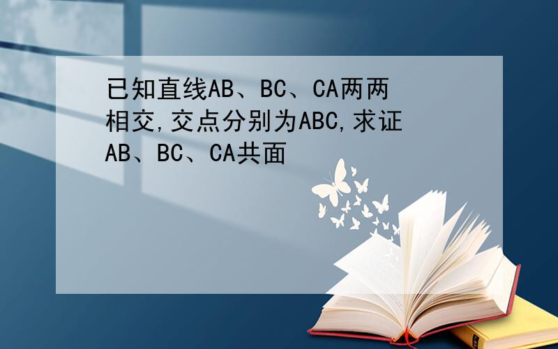 已知直线AB、BC、CA两两相交,交点分别为ABC,求证AB、BC、CA共面