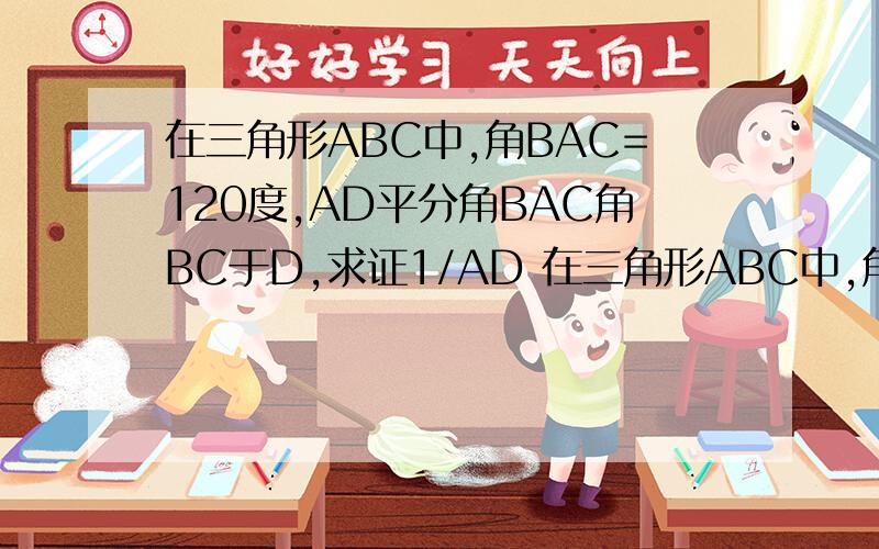 在三角形ABC中,角BAC=120度,AD平分角BAC角BC于D,求证1/AD 在三角形ABC中,角BAC=120度,AD平分角BAC角BC于D,求证1/AD=1/AB+1/AC 在三角形ABC中,角BAC=120度,AD平分角BAC角BC于D,求证1/AD=1/AB+1/AC 在三角形ABC中,角BAC=