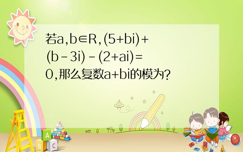 若a,b∈R,(5+bi)+(b-3i)-(2+ai)=0,那么复数a+bi的模为?