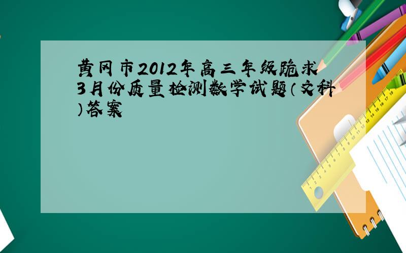 黄冈市2012年高三年级跪求3月份质量检测数学试题（文科）答案