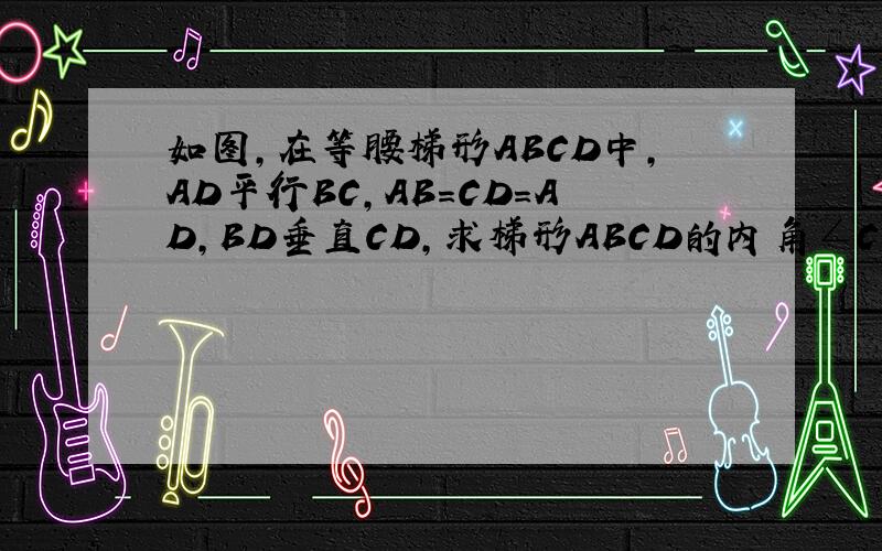 如图,在等腰梯形ABCD中,AD平行BC,AB=CD=AD,BD垂直CD,求梯形ABCD的内角∠C的度数http://zhidao.baidu.com/question/119619803.html最后为什么说∠C=60°?