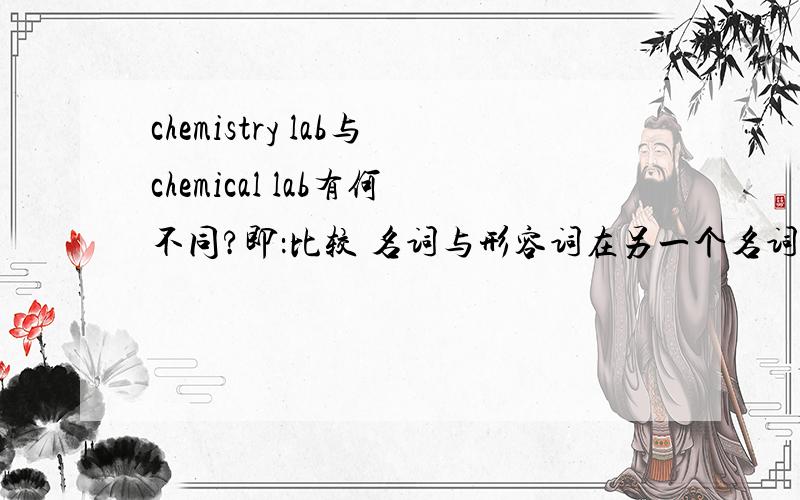 chemistry lab与chemical lab有何不同?即：比较 名词与形容词在另一个名词前,表示的意思不同之处.