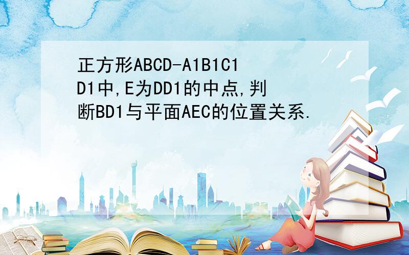 正方形ABCD-A1B1C1D1中,E为DD1的中点,判断BD1与平面AEC的位置关系.