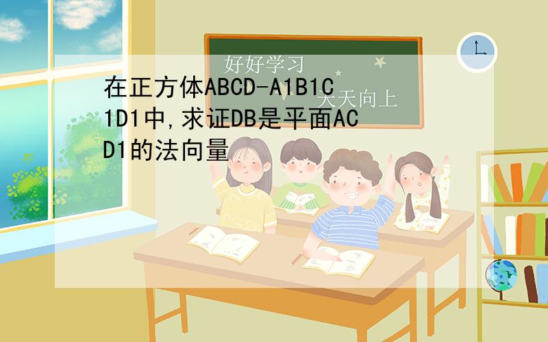 在正方体ABCD-A1B1C1D1中,求证DB是平面ACD1的法向量