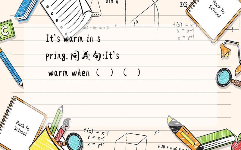 It's warm in spring.同义句：It's warm when ( ) ( )