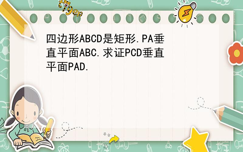 四边形ABCD是矩形.PA垂直平面ABC.求证PCD垂直平面PAD.