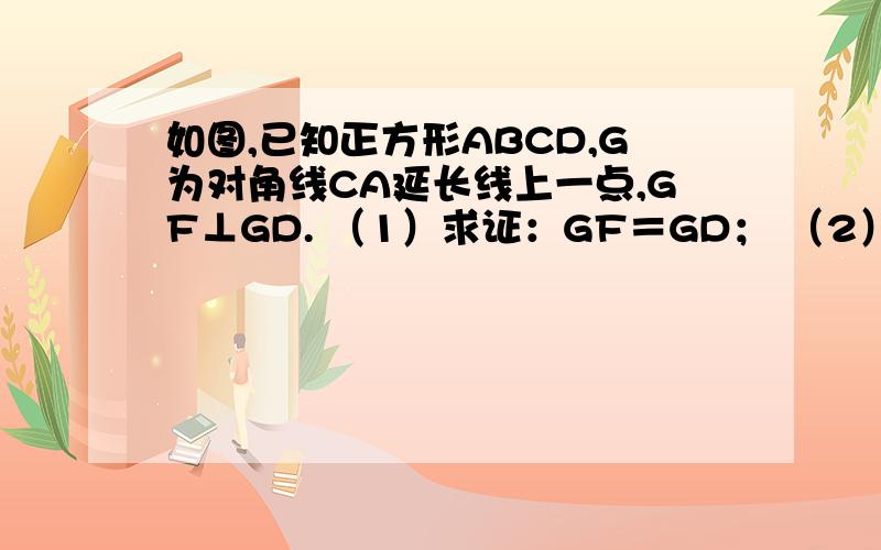 如图,已知正方形ABCD,G为对角线CA延长线上一点,GF⊥GD. （1）求证：GF＝GD； （2）延长FG交BA的延长线于E点,EM平分∠BEF, 交GD于H点,BF于M点.求证：AE－CM＝2GH.