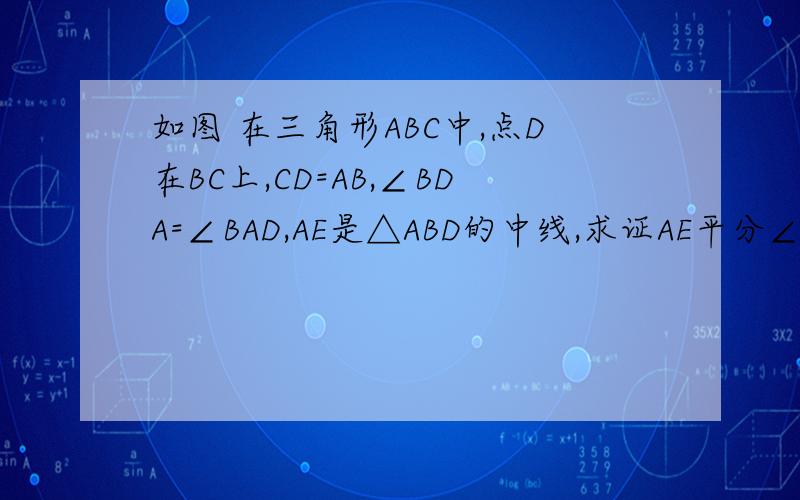 如图 在三角形ABC中,点D在BC上,CD=AB,∠BDA=∠BAD,AE是△ABD的中线,求证AE平分∠BAC