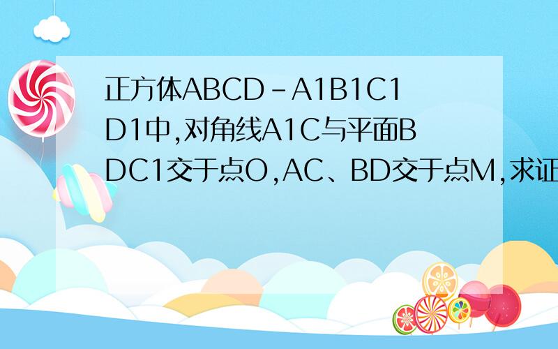 正方体ABCD-A1B1C1D1中,对角线A1C与平面BDC1交于点O,AC、BD交于点M,求证:点C1、O、M共线