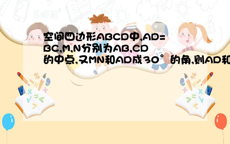 空间四边形ABCD中,AD=BC,M,N分别为AB,CD的中点,又MN和AD成30°的角,则AD和BC所成的角为＿＿＿＿