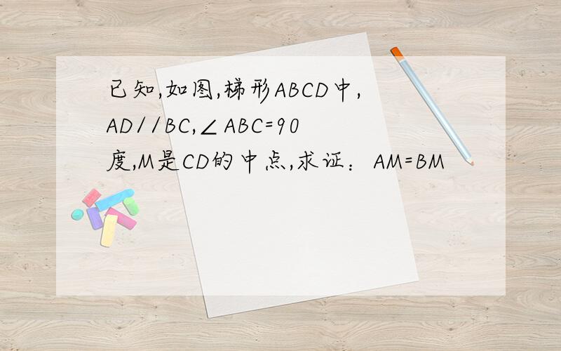 已知,如图,梯形ABCD中,AD//BC,∠ABC=90度,M是CD的中点,求证：AM=BM