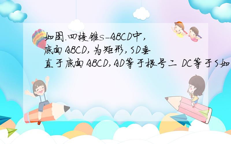 如图.四棱锥s-ABCD中,底面ABCD,为矩形,SD垂直于底面ABCD,AD等于根号二 DC等于S如图.四棱锥s-ABCD中,底面ABCD,为矩形,SD垂直于底面ABCD,AD等于根号二 DC等于SD等于2 点M在侧棱SC上＜ABM＝60度.证明M是侧才