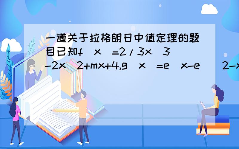 一道关于拉格朗日中值定理的题目已知f(x)=2/3x^3-2x^2+mx+4,g(x)=e^x-e^(2-x)+f(x),若f(x)在x=1+2^1/2 处取得极值(1)求m的值和f(x)的单调增区间(2)利用拉格朗日中值定理证明:函数y=g(x)图象上任意两点的连线
