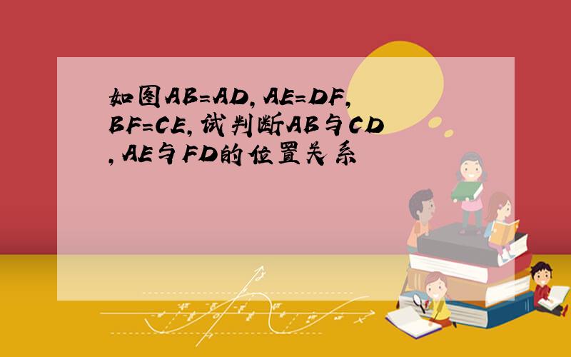 如图AB=AD,AE=DF,BF=CE,试判断AB与CD,AE与FD的位置关系