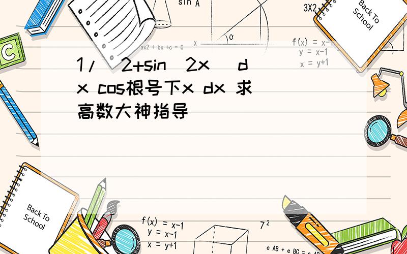 1/(2+sin^2x) dx cos根号下x dx 求高数大神指导