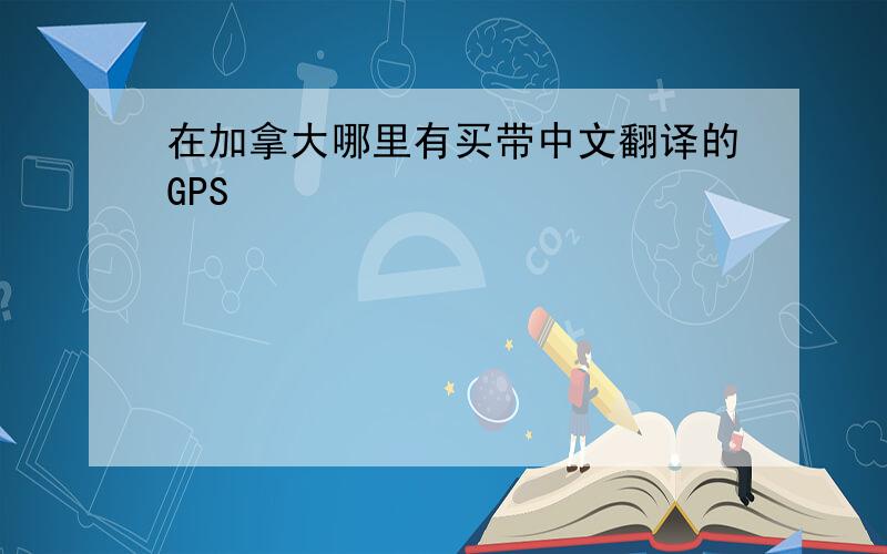 在加拿大哪里有买带中文翻译的GPS