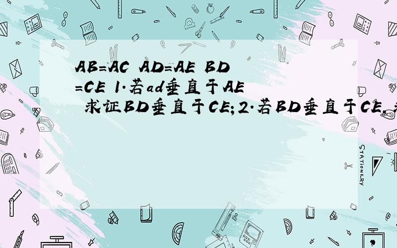 AB=AC AD=AE BD=CE 1.若ad垂直于AE 求证BD垂直于CE；2.若BD垂直于CE,求证∠BAE+∠CAD=180°