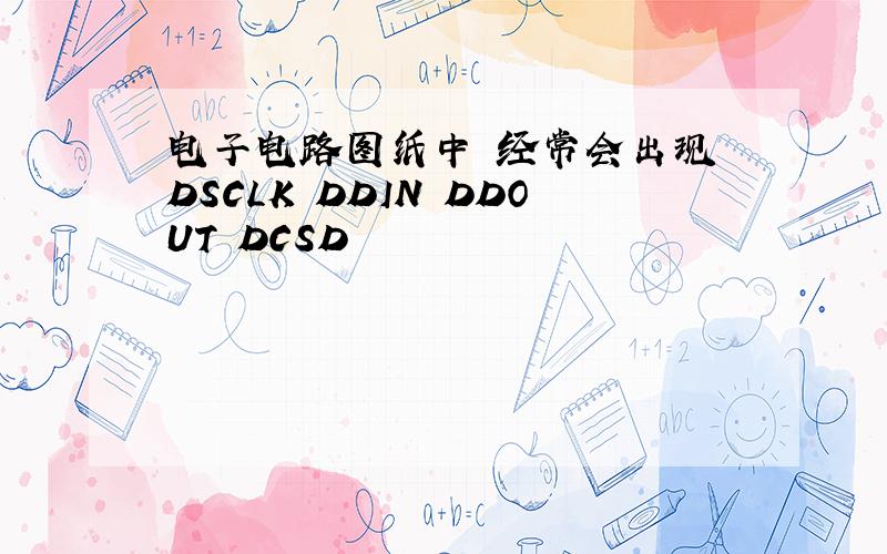 电子电路图纸中 经常会出现 DSCLK DDIN DDOUT DCSD