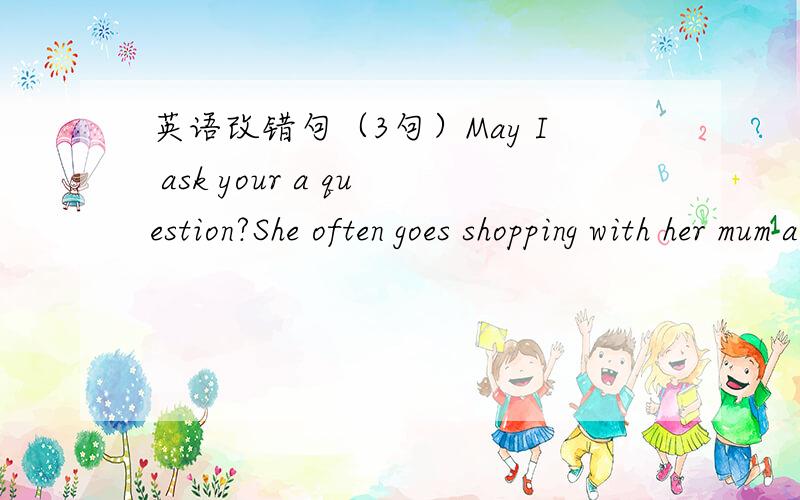 英语改错句（3句）May I ask your a question?She often goes shopping with her mum at SundayRick often help Mingming with his English