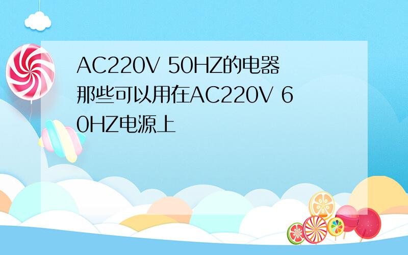 AC220V 50HZ的电器那些可以用在AC220V 60HZ电源上