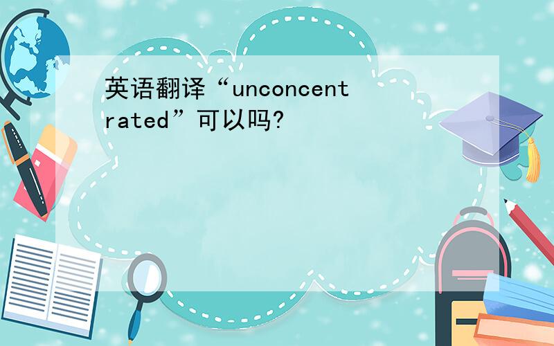 英语翻译“unconcentrated”可以吗?