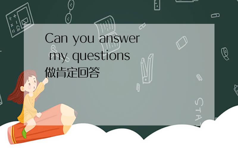 Can you answer my questions 做肯定回答