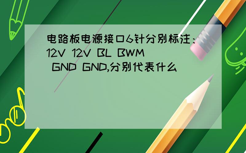 电路板电源接口6针分别标注：12V 12V BL BWM GND GND,分别代表什么