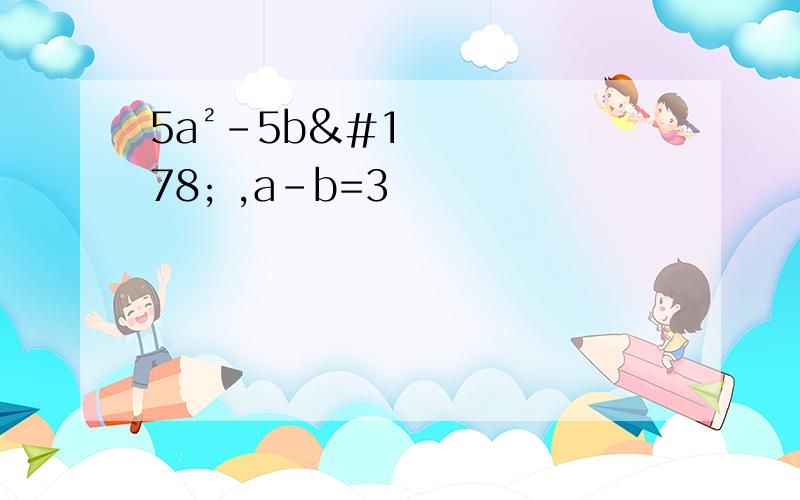 5a²-5b² ,a-b=3