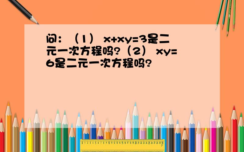 问：（1） x+xy=3是二元一次方程吗?（2） xy=6是二元一次方程吗?