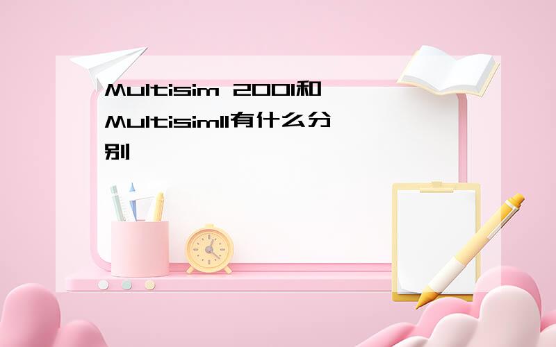 Multisim 2001和Multisim11有什么分别