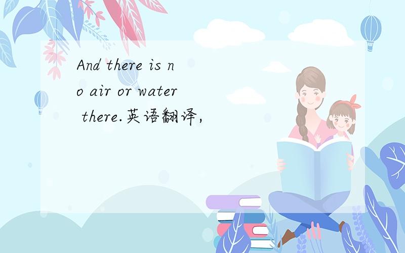 And there is no air or water there.英语翻译,