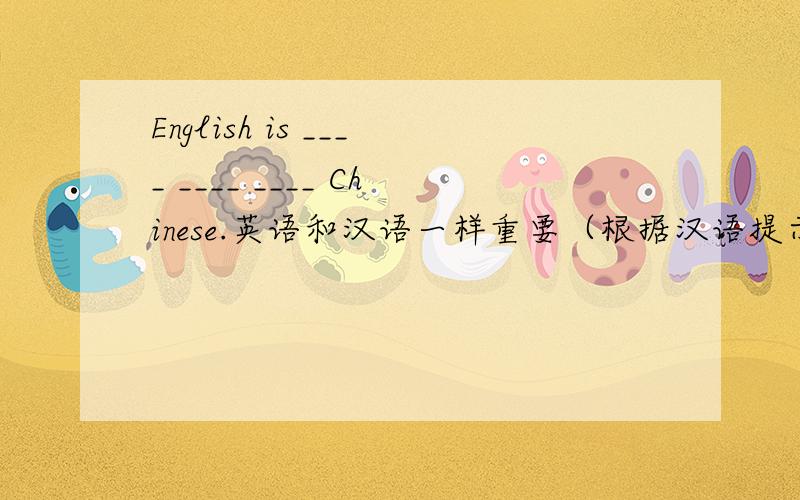 English is ____ ____ ____ Chinese.英语和汉语一样重要（根据汉语提示完成句子）