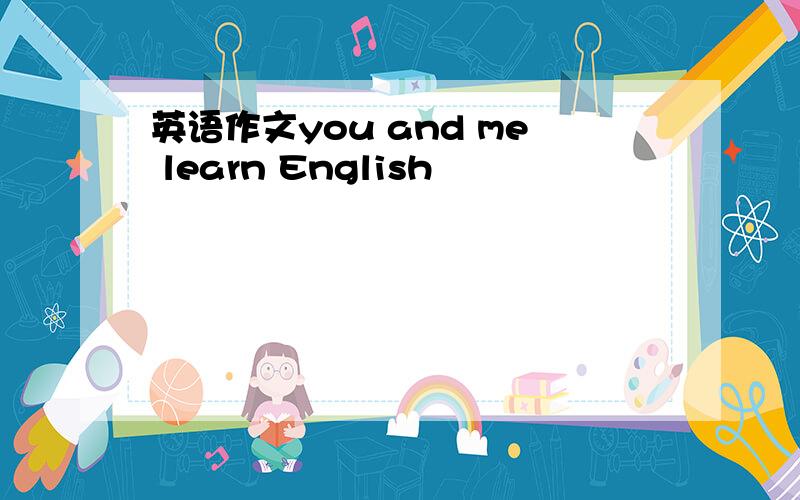 英语作文you and me learn English