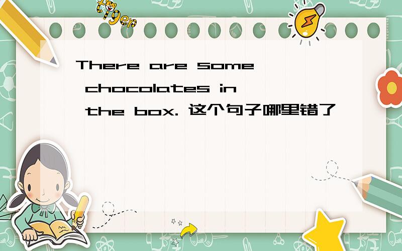 There are some chocolates in the box. 这个句子哪里错了