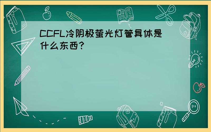 CCFL冷阴极萤光灯管具体是什么东西?