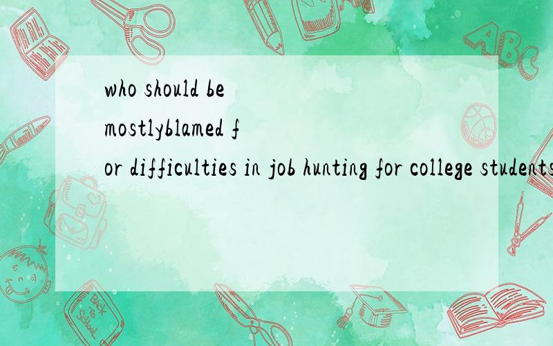 who should be mostlyblamed for difficulties in job hunting for college students?