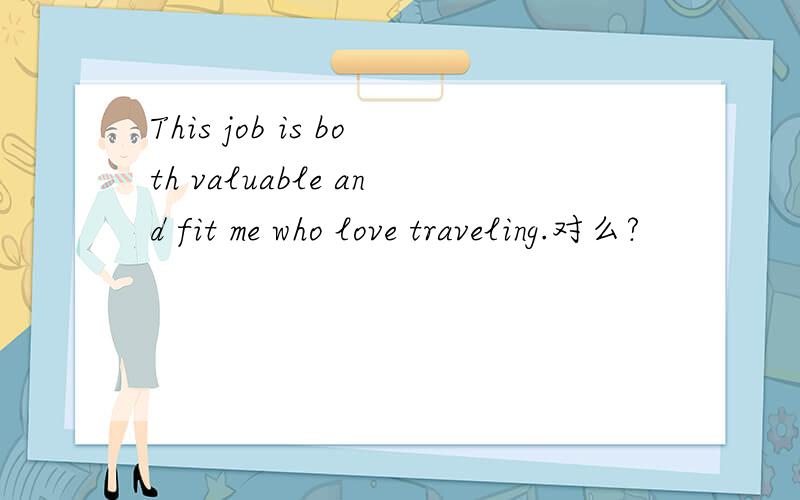 This job is both valuable and fit me who love traveling.对么?