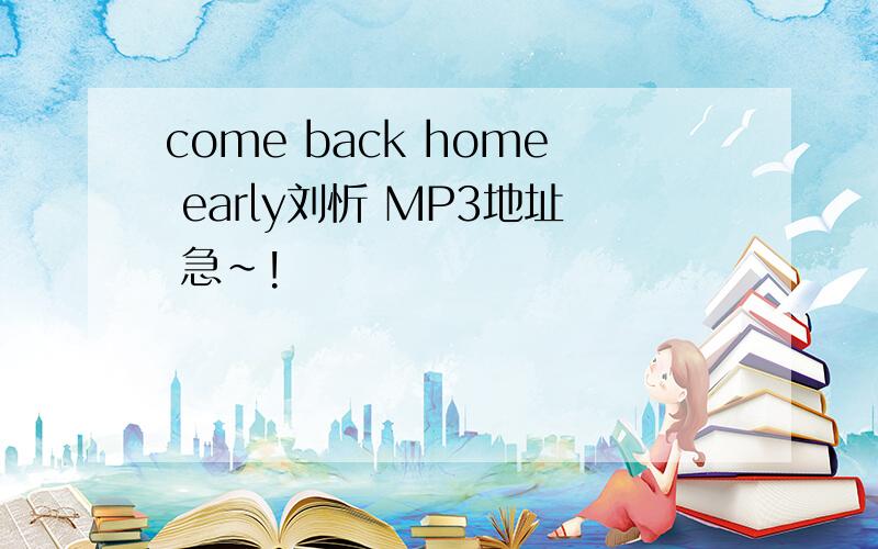 come back home early刘忻 MP3地址 急~!