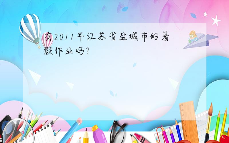 有2011年江苏省盐城市的暑假作业吗?