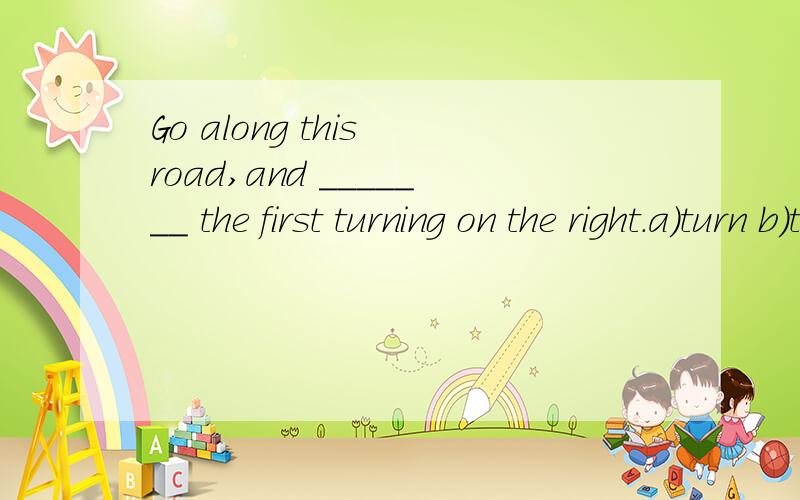 Go along this road,and _______ the first turning on the right.a)turn b)take c)make d)walk